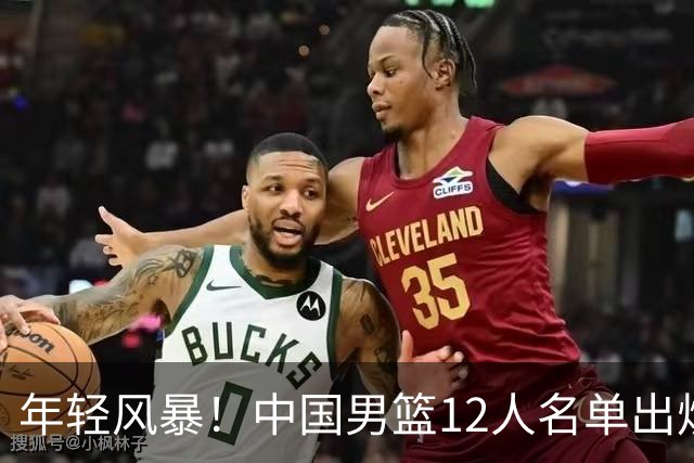 年轻风暴！中国男篮12人名单出炉，杨瀚森扛大旗，内线锋线很强